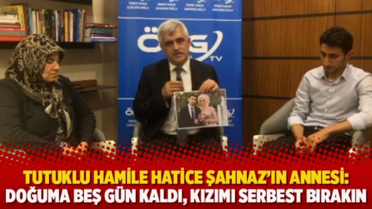 Tutuklu hamile Hatice Şahnaz’ın annesi: Doğuma beş gün kaldı, kızımı serbest bırakın