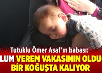 Tutuklu Ömer Asaf’ın babası: Oğlum verem vakasının olduğu bir koğuşta kalıyor
