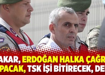 ‘Akar, Erdoğan halka çağrı yapacak, TSK işi bitirecek, dedi’
