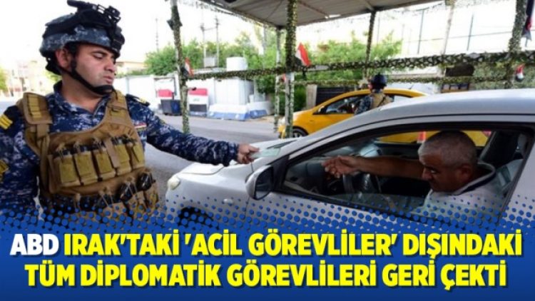 ABD Irak’taki ‘acil görevliler’ dışındaki tüm diplomatik görevlileri geri çekti