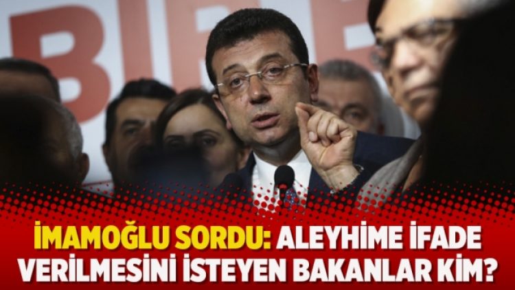 İmamoğlu sordu: Aleyhime ifade verilmesini isteyen bakanlar kim?