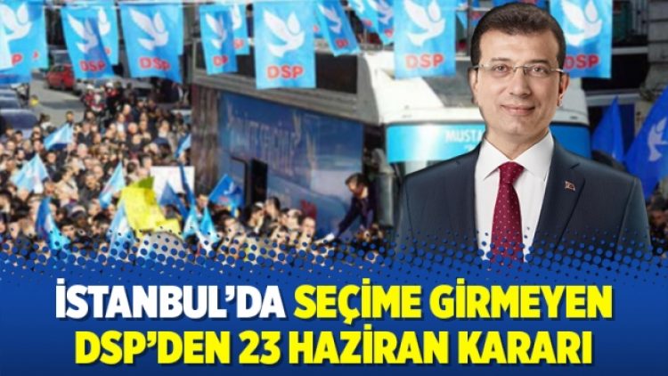 İstanbul’da seçime girmeyen DSP’den 23 Haziran kararı