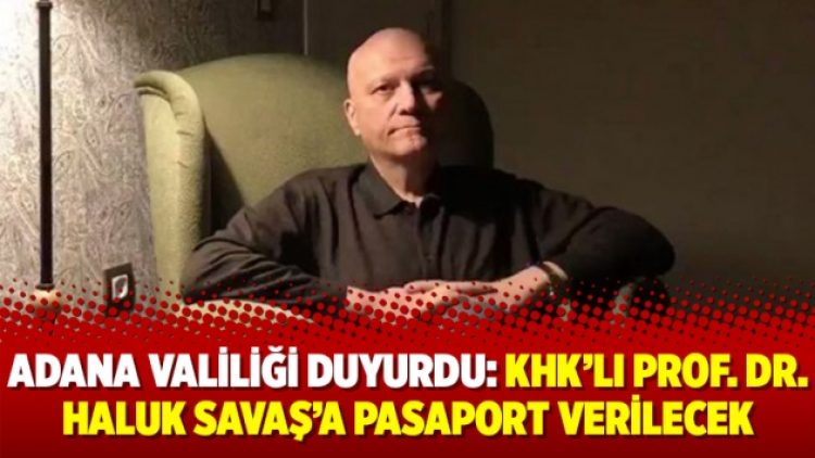 Adana Valiliği duyurdu: KHK’lı Prof. Dr. Haluk Savaş’a pasaport verilecek