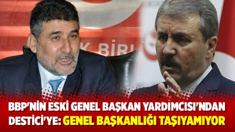 BBP’nin eski Genel Başkan Yardımcısı’ndan Destici’ye: Genel başkanlığı taşıyamıyor