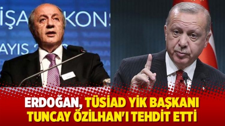 Erdoğan, TÜSİAD YİK Başkanı Tuncay Özilhan’ı tehdit etti