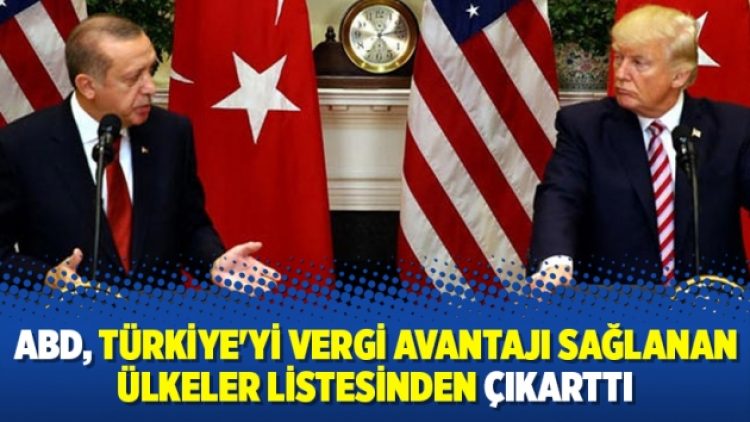 ABD, Türkiye’yi vergi avantajı sağlanan ülkeler listesinden çıkarttı