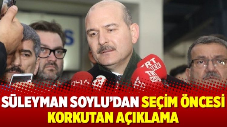 Süleyman Soylu’dan seçim öncesi korkutan açıklama