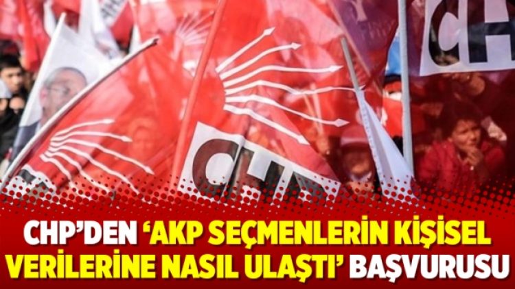 CHP’den ‘AKP seçmenlerin kişisel verilerine nasıl ulaştı’ başvurusu