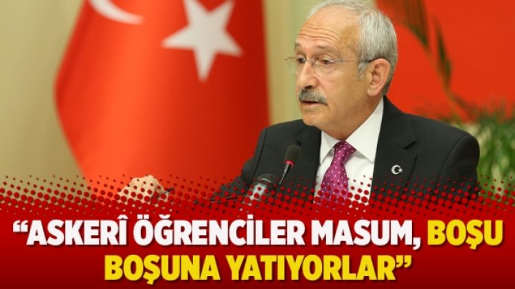 Kılıçdaroğlu: Askerî öğrenciler masum, boşu boşuna yatıyorlar