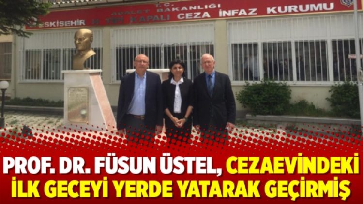 Prof. Dr. Füsun Üstel, cezaevindeki ilk geceyi yerde yatarak geçirmiş