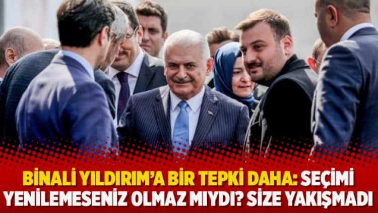 Binali Yıldırım’a bir tepki daha: Seçimi yenilemeseniz olmaz mıydı? Size yakışmadı