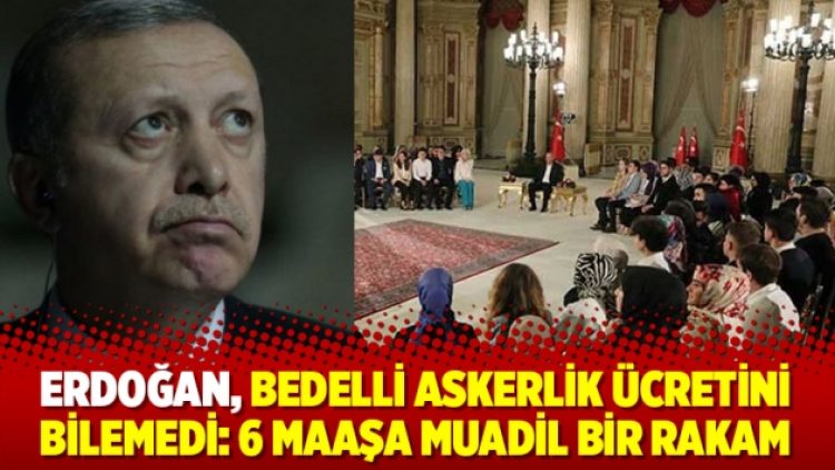 Erdoğan, bedelli askerlik ücretini bilemedi: 6 maaşa muadil bir rakam