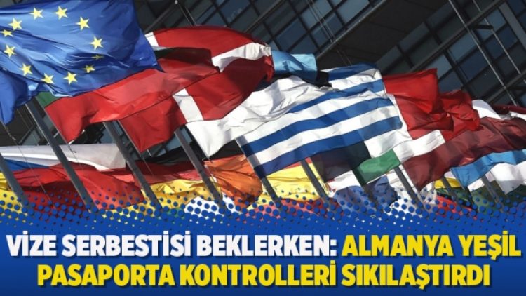 Vize serbestisi beklerken: Almanya yeşil pasaporta kontrolleri sıkılaştırdı
