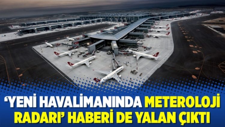 ‘Yeni havalimanında meteroloji radarı’ haberi de yalan çıktı