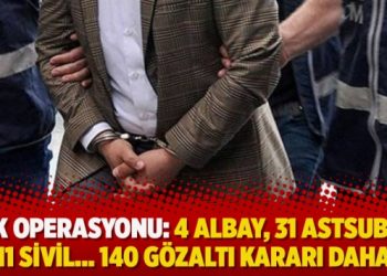 TSK operasyonu: 4 albay, 31 astsubay, 11 sivil… 140 gözaltı kararı daha