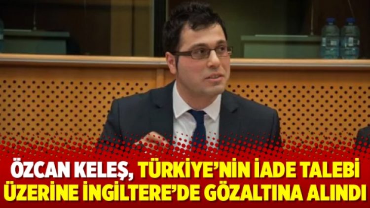 Özcan Keleş, Türkiye’nin iade talebi üzerine İngiltere’de gözaltına alındı