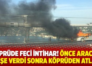 Köprüde feci intihar! Önce aracını ateşe verdi sonra köprüden atladı