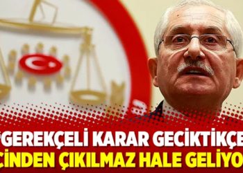 Gerekçeli karar geciktikçe iş içinden çıkılmaz hale geliyor…