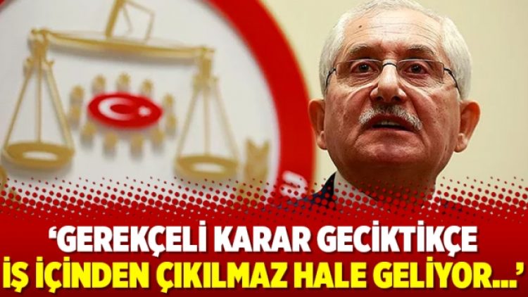 Gerekçeli karar geciktikçe iş içinden çıkılmaz hale geliyor…