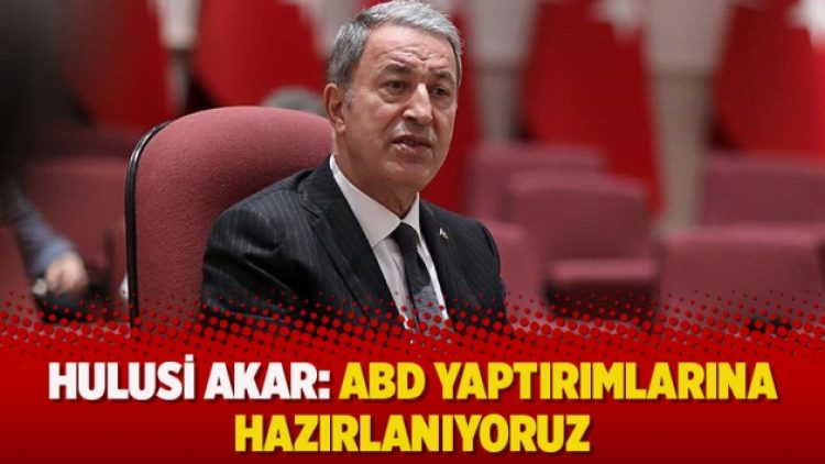 Hulusi Akar: ABD yaptırımlarına hazırlanıyoruz