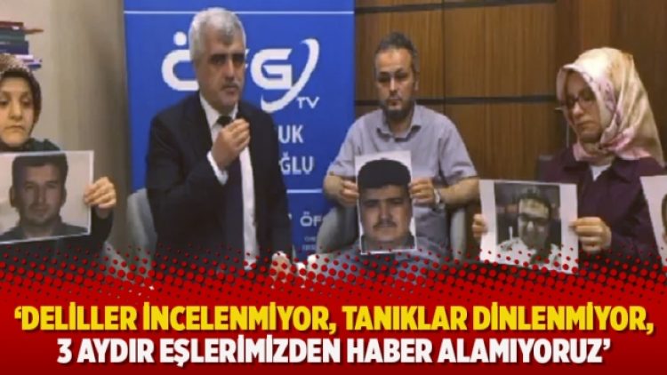 ‘Deliller incelenmiyor, tanıklar dinlenmiyor, 3 aydır eşlerimizden haber alamıyoruz’