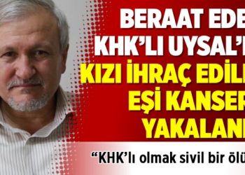 Beraat eden KHK’lı Uysal’ın kızı ihraç edildi eşi kansere yakalandı