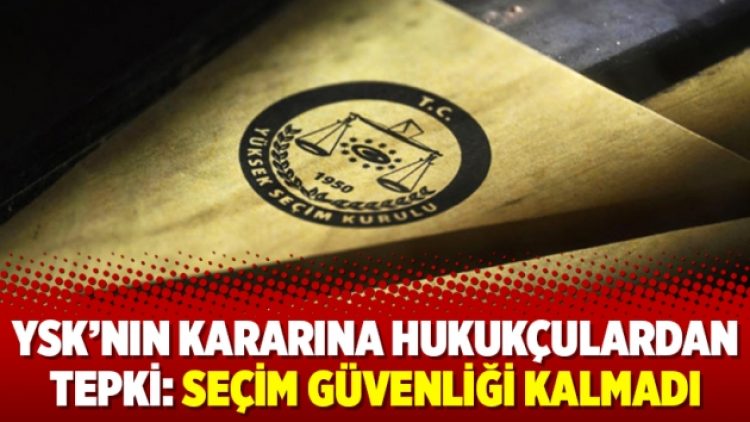 YSK’nın gerekçeli kararına hukukçulardan tepki: Seçim güvenliği kalmadı