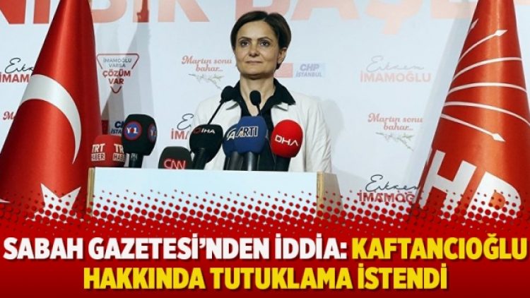 Sabah Gazetesi’nden iddia: Kaftancıoğlu hakkında tutuklama istendi