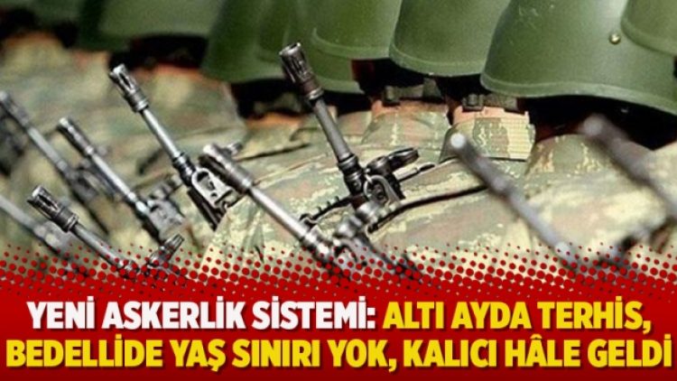 Yeni askerlik sistemi: Altı ayda terhis, bedellide yaş sınırı yok, kalıcı hâle geldi