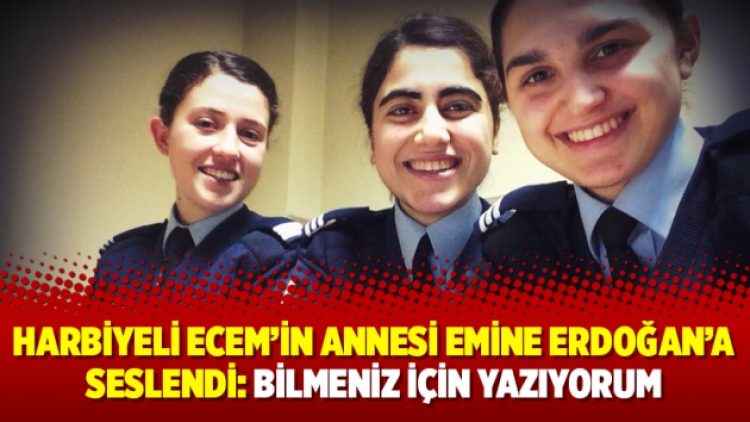 Harbiyeli Ecem’in annesi Emine Erdoğan’a seslendi: Bilmeniz için yazıyorum
