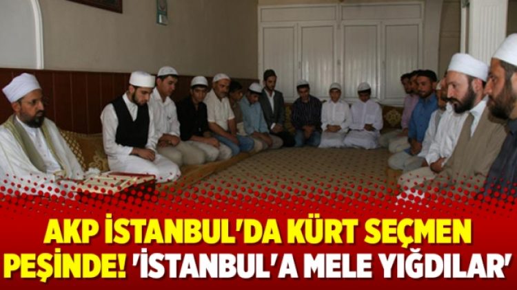 AKP İstanbul’da Kürt seçmen peşinde! ‘İstanbul’a mele yığdılar’