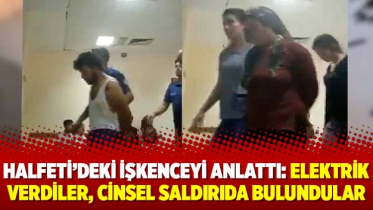 Halfeti’deki işkenceyi anlattı: Elektrik verdiler, cinsel saldırıda bulundular