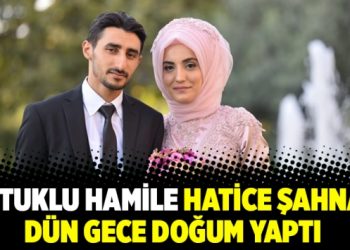 Tutuklu hamile Hatice Şahnaz dün gece doğum yaptı