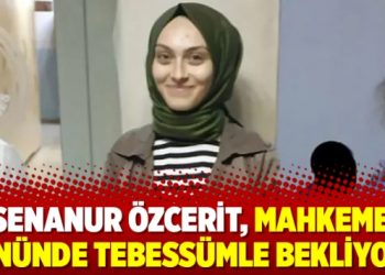 Senanur Özcerit, mahkeme önünde tebessümle bekliyor