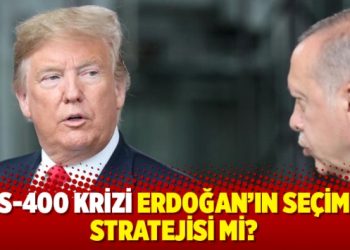 S-400 krizi Erdoğan’ın seçim stratejisi mi?