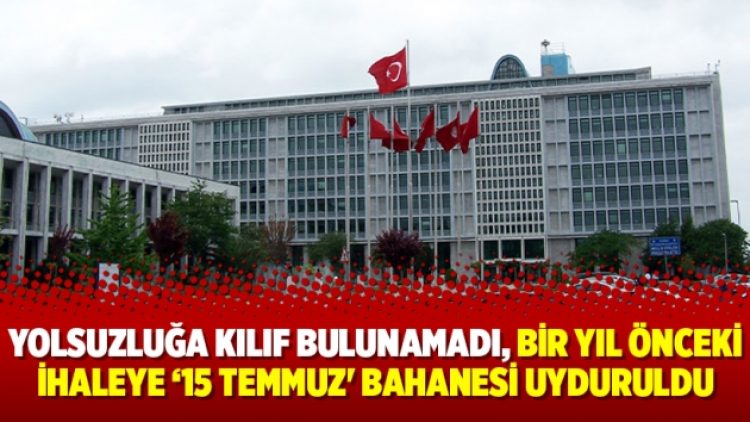 Yolsuzluğa kılıf bulunamadı, bir yıl önceki ihaleye ‘15 Temmuz’ bahanesi uyduruldu