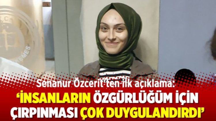 Senanur Özcerit’ten ilk açıklama ‘İnsanların özgürlüğüm için çırpınması çok duygulandırdı’