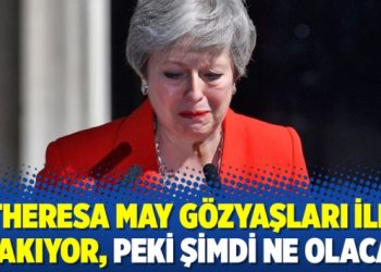 Theresa May gözyaşları ile bırakıyor, peki şimdi ne olacak?