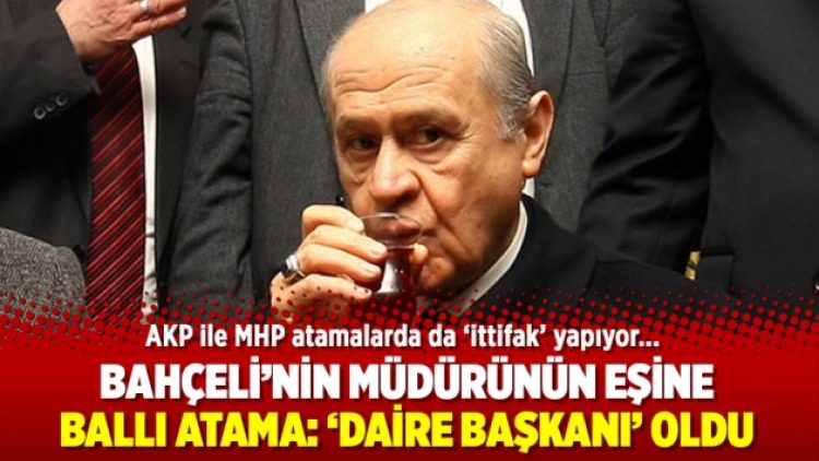 Bahçeli’nin müdürünün eşi ‘daire başkanı’ oldu
