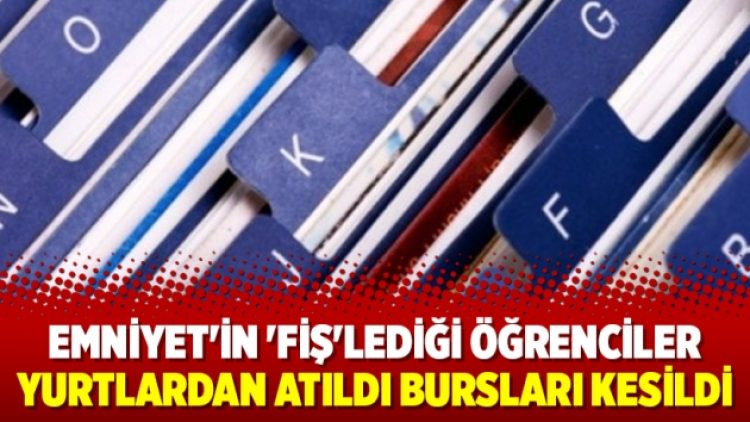 Emniyet’in ‘fiş’lediği öğrenciler yurtlardan atıldı bursları kesildi