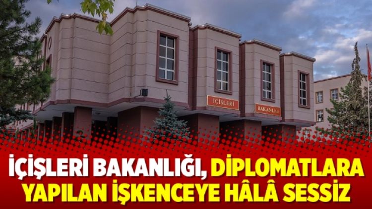 İçişleri Bakanlığı, diplomatlara yapılan işkenceye hâlâ sessiz