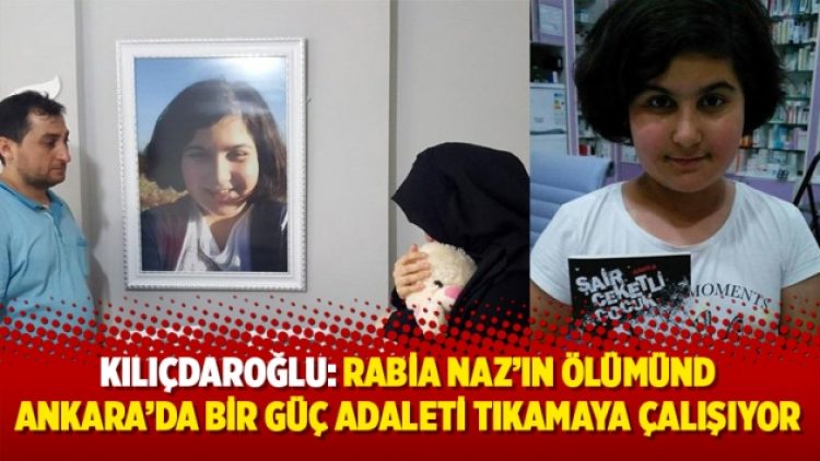 Kılıçdaroğlu: Rabia Naz’ın ölümünde Ankara’da bir güç adaleti tıkamaya çalışıyor