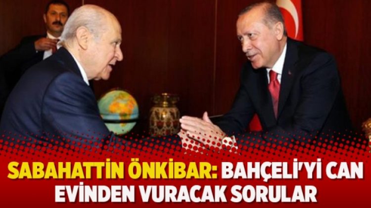 Sabahattin Önkibar: Bahçeli’yi can evinden vuracak sorular