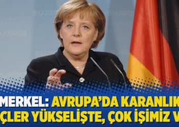 Merkel: Avrupa’da karanlık güçler yükselişte, çok işimiz var