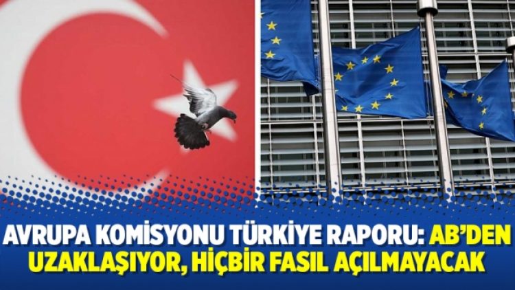 Avrupa Komisyonu Türkiye Raporu: AB’den uzaklaşıyor, hiçbir fasıl açılmayacak
