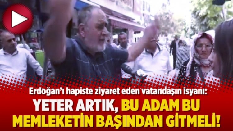 Erdoğan’ı hapiste ziyaret eden vatandaş: Yeter artık, bu adam bu memleketin başından gitmeli!