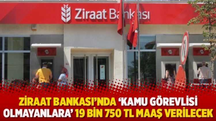 Ziraat Bankası’nda ‘kamu görevlisi olmayanlara’ 19 bin 750 TL maaş verilecek