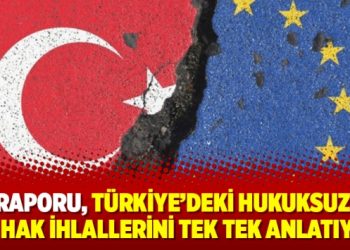 AB Raporu, Türkiye’deki hukuksuzluk ve hak ihlallerini tek tek anlatıyor