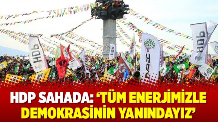 HDP sahada: ‘Tüm enerjimizle demokrasinin yanındayız’