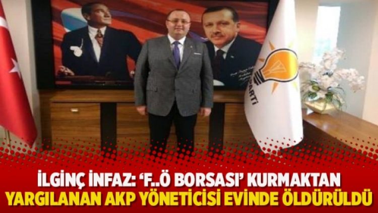 İlginç infaz: ‘F..Ö Borsası’ kurmaktan yargılanan AKP yöneticisi evinde öldürüldü